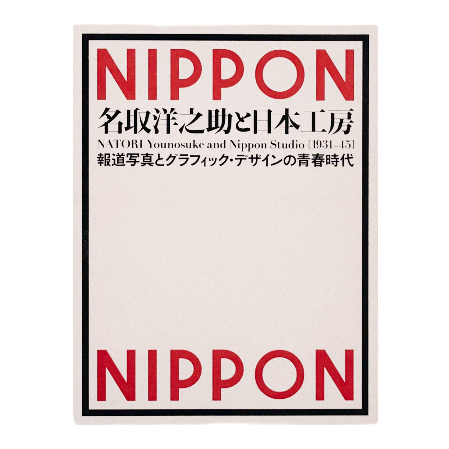 NATORI Yonosuke / 名取洋之助『名取洋之助と日本工房 1931–45』グラフ誌『NIPPON』を中心に、戦前日本の報道写真、グラフィックデザイン、対外宣伝の展開を紹介する展覧会図録。
